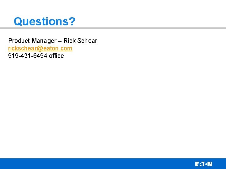 Questions? Product Manager – Rick Schear rickschear@eaton. com 919 -431 -6494 office 