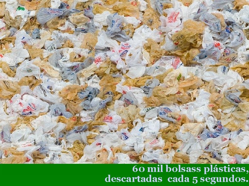 60 mil bolsass plásticas, descartadas cada 5 segundos. 