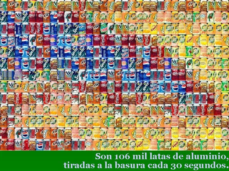 Son 106 mil latas de aluminio, tiradas a la basura cada 30 segundos. 