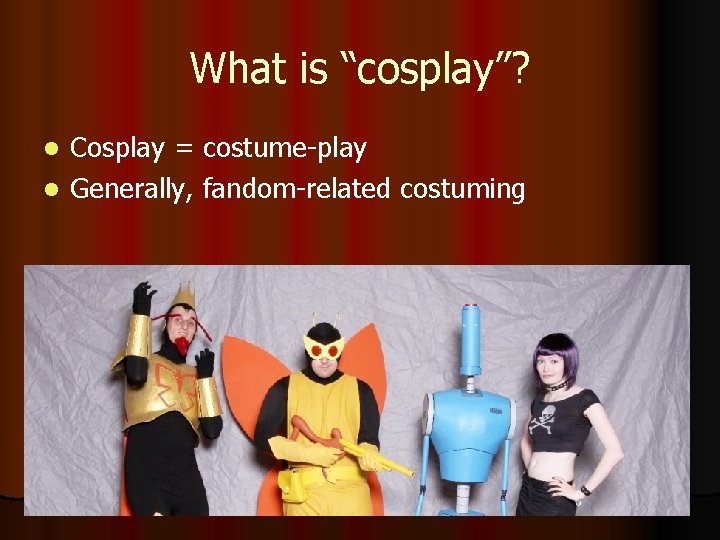 What is “cosplay”? Cosplay = costume-play l Generally, fandom-related costuming l What is “cosplay”? Cosplay = costume-play l Generally, fandom-related costuming l