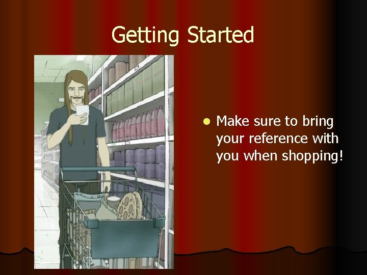 Getting Started l Make sure to bring your reference with you when shopping! Getting Started l Make sure to bring your reference with you when shopping!