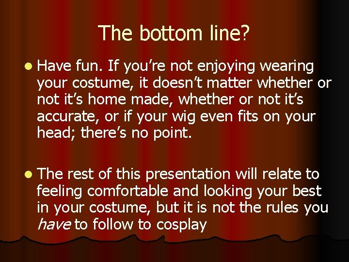 The bottom line? l Have fun. If you’re not enjoying wearing your costume, it The bottom line? l Have fun. If you’re not enjoying wearing your costume, it
