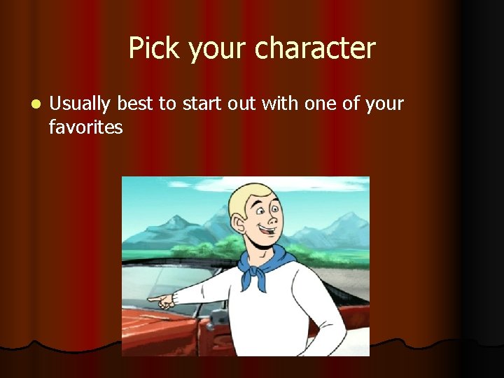 Pick your character l Usually best to start out with one of your favorites Pick your character l Usually best to start out with one of your favorites