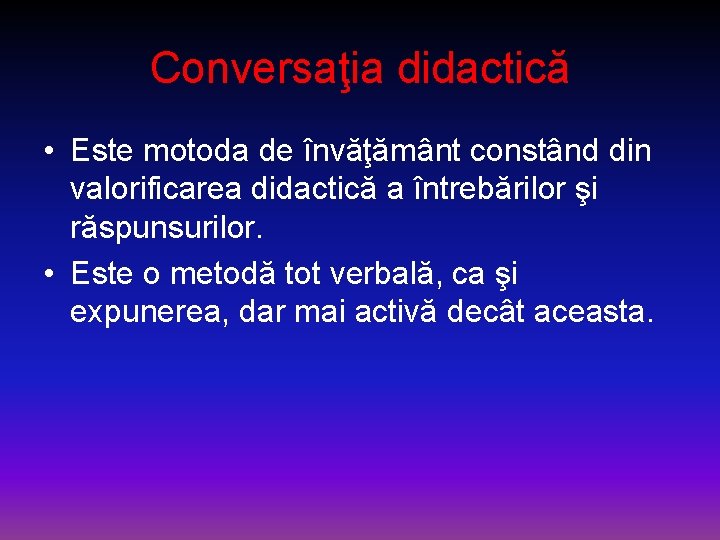 Conversaţia didactică • Este motoda de învăţământ constând din valorificarea didactică a întrebărilor şi