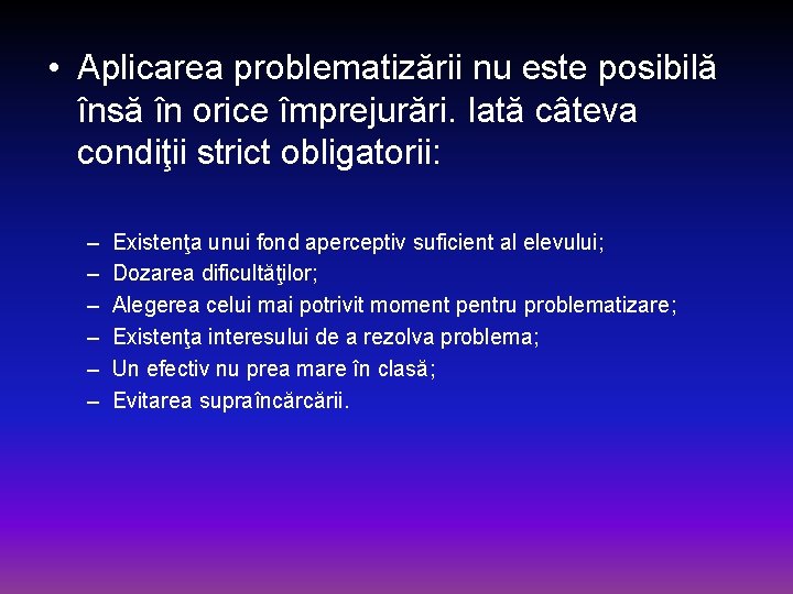  • Aplicarea problematizării nu este posibilă însă în orice împrejurări. Iată câteva condiţii