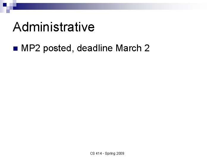 Administrative n MP 2 posted, deadline March 2 CS 414 - Spring 2009 