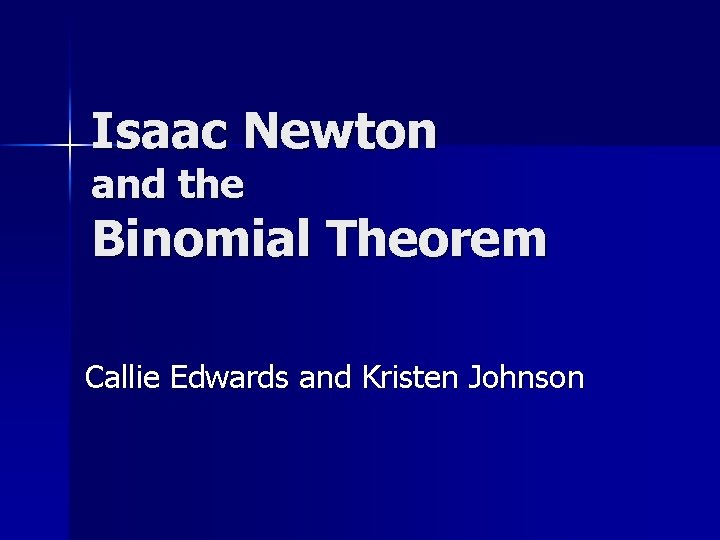 Isaac Newton and the Binomial Theorem Callie Edwards and Kristen Johnson 