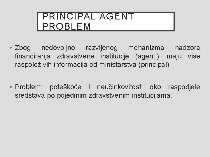 PRINCIPAL AGENT PROBLEM • Zbog nedovoljno razvijenog mehanizma nadzora financiranja zdravstvene institucije (agenti) imaju