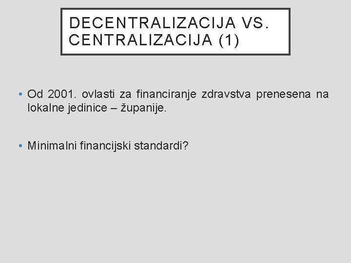 DECENTRALIZACIJA VS. CENTRALIZACIJA (1) • Od 2001. ovlasti za financiranje zdravstva prenesena na lokalne