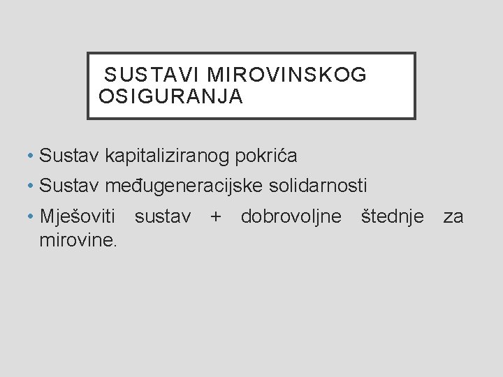  SUSTAVI MIROVINSKOG OSIGURANJA • Sustav kapitaliziranog pokrića • Sustav međugeneracijske solidarnosti • Mješoviti