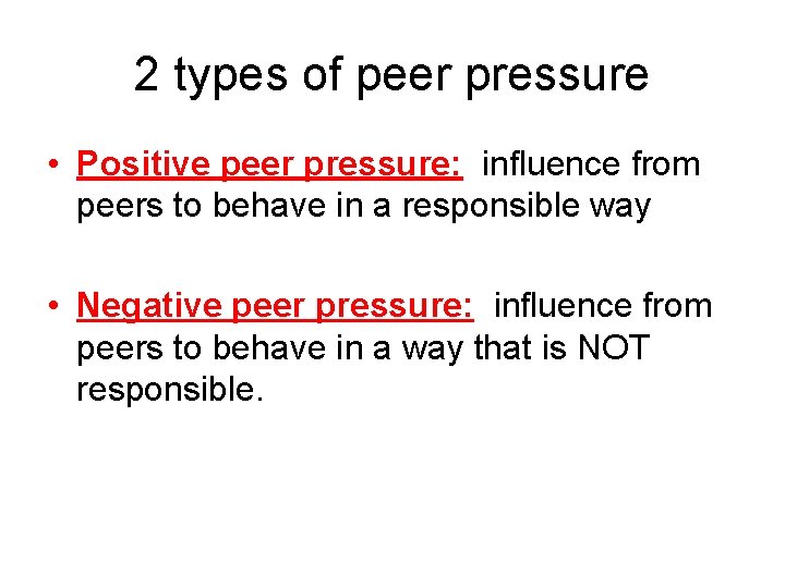 2 types of peer pressure • Positive peer pressure: influence from peers to behave