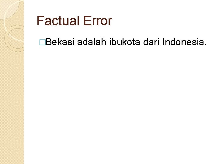 Factual Error �Bekasi adalah ibukota dari Indonesia. 