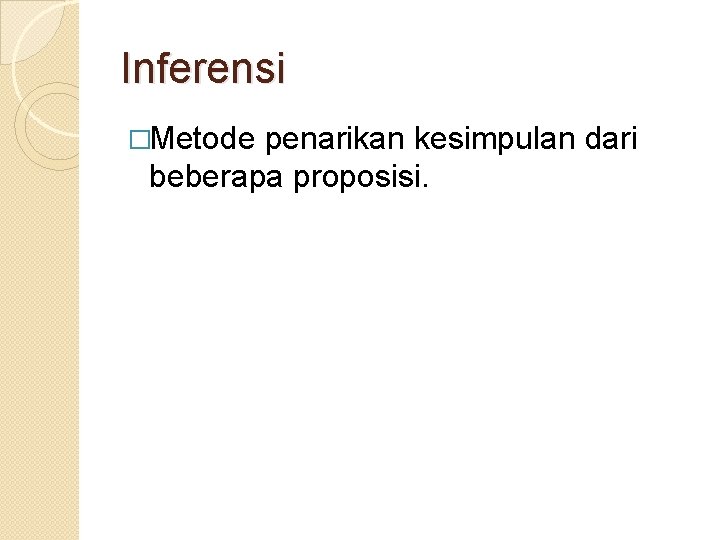 Inferensi �Metode penarikan kesimpulan dari beberapa proposisi. 