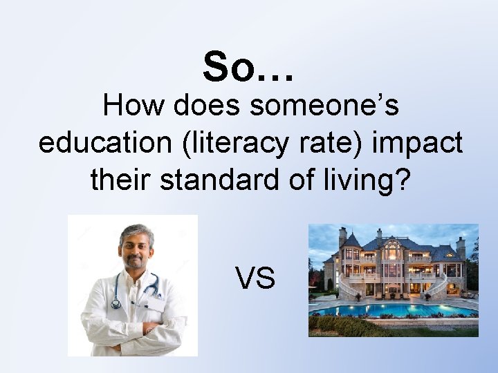 So… How does someone’s education (literacy rate) impact their standard of living? VS 