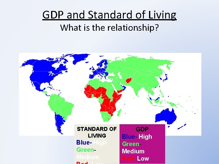 GDP and Standard of Living What is the relationship? STANDARD OF GDP LIVING Blue-
