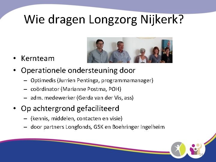 Wie dragen Longzorg Nijkerk? • Kernteam • Operationele ondersteuning door – Optimedis (Jurrien Pentinga,