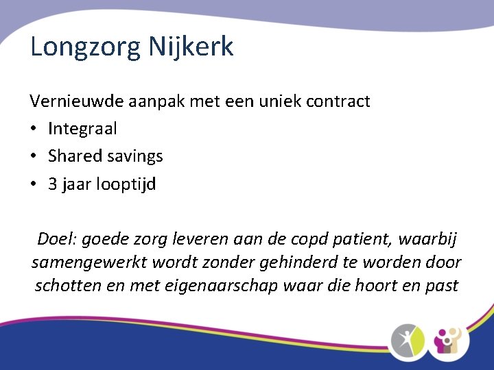 Longzorg Nijkerk Vernieuwde aanpak met een uniek contract • Integraal • Shared savings •