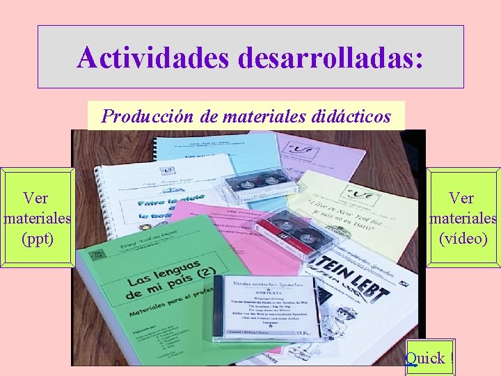 Actividades desarrolladas: Producción de materiales didácticos Ver materiales (ppt) Ver materiales (vídeo) Quick !