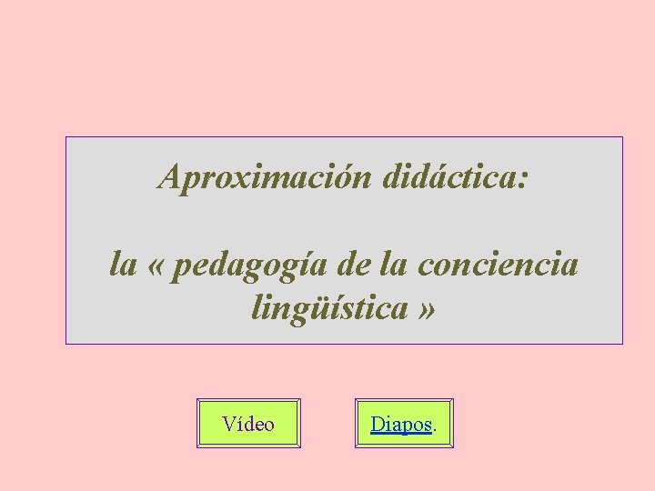 Aproximación didáctica: la « pedagogía de la conciencia lingüística » Vídeo Diapos. 