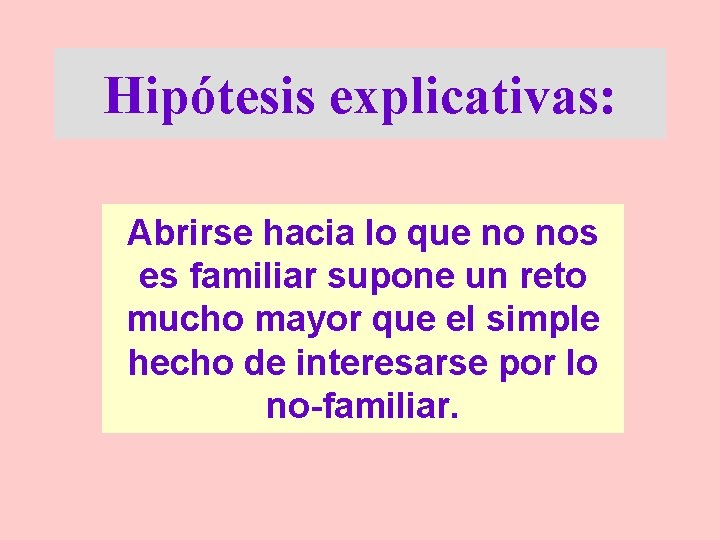 Hipótesis explicativas: Abrirse hacia lo que no nos es familiar supone un reto mucho