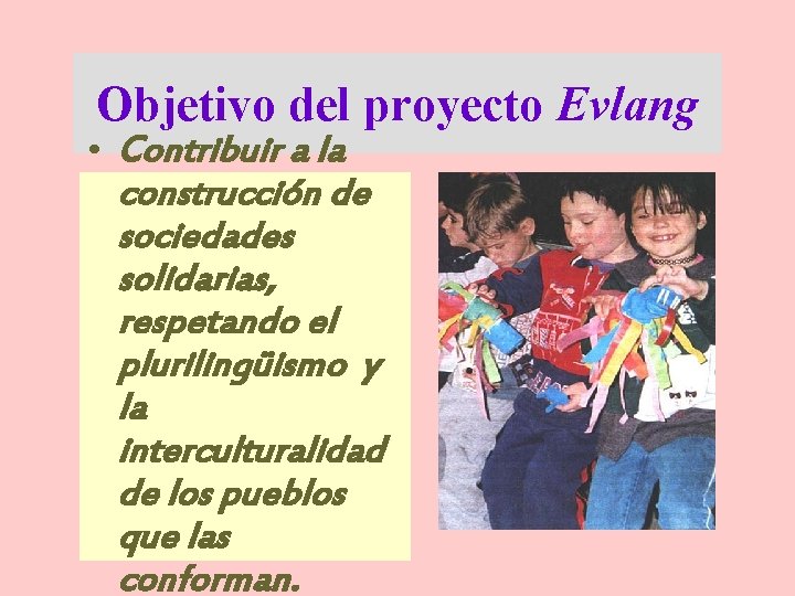 Objetivo del proyecto Evlang • Contribuir a la construcción de sociedades solidarias, respetando el