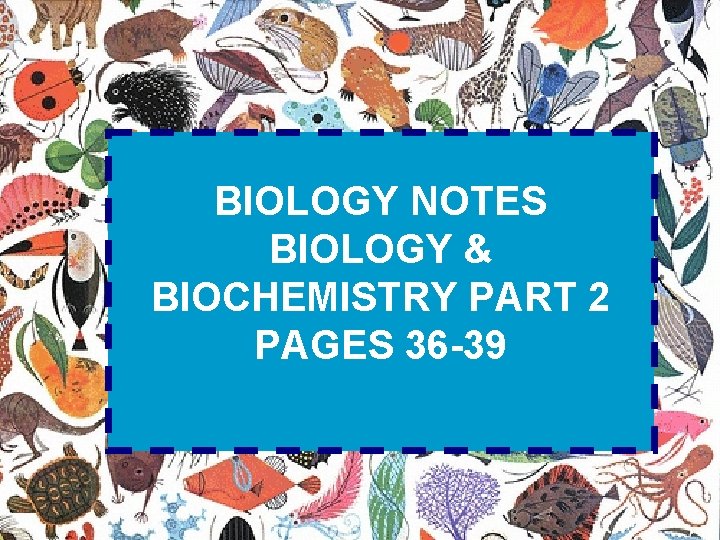 BIOLOGY NOTES BIOLOGY & BIOCHEMISTRY PART 2 PAGES 36 -39 