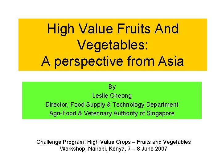 High Value Fruits And Vegetables: A perspective from Asia By Leslie Cheong Director, Food