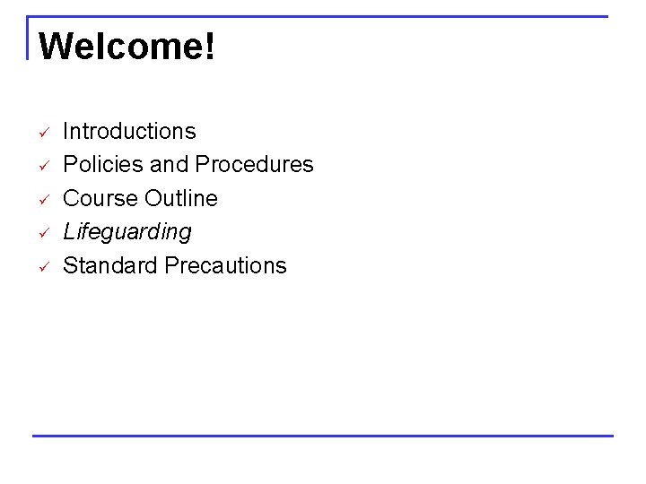 Welcome! ü ü ü Introductions Policies and Procedures Course Outline Lifeguarding Standard Precautions 