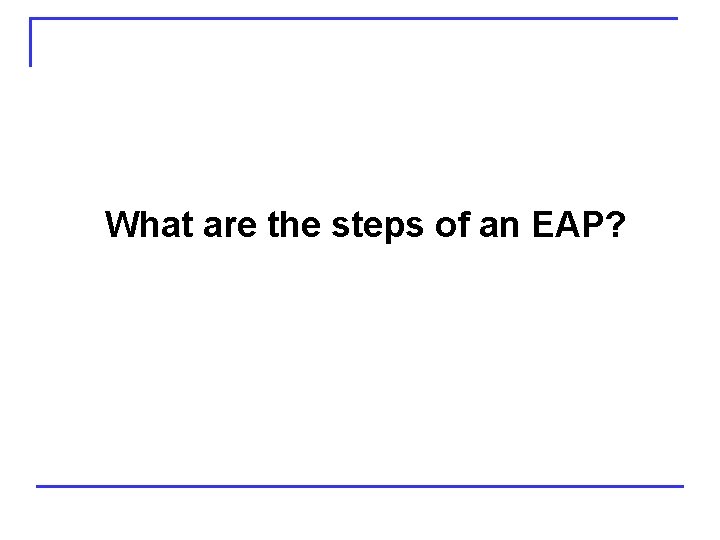 What are the steps of an EAP? 