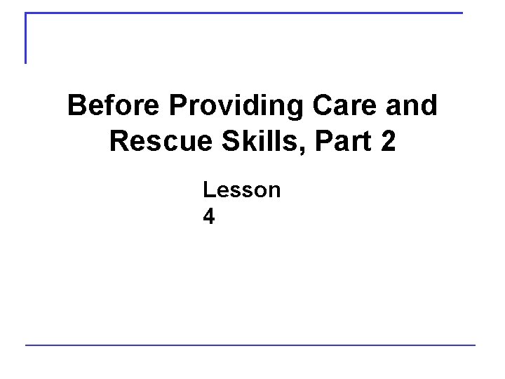 Before Providing Care and Rescue Skills, Part 2 Lesson 4 
