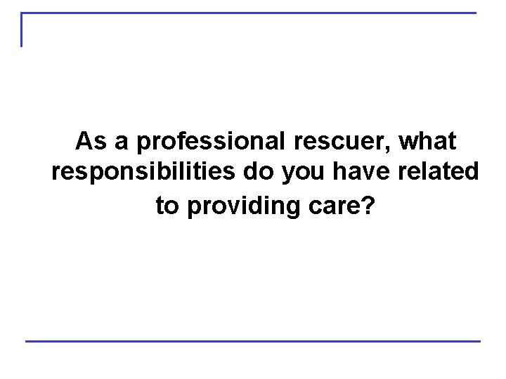 As a professional rescuer, what responsibilities do you have related to providing care? 