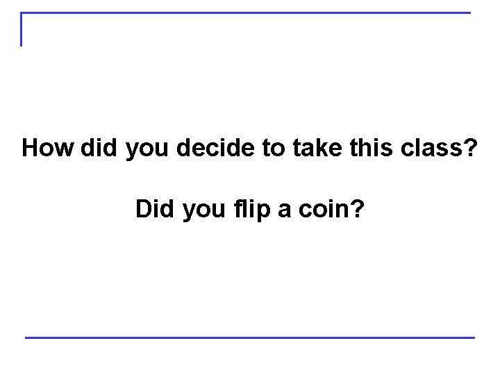 How did you decide to take this class? Did you flip a coin? 