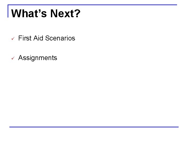 What’s Next? ü First Aid Scenarios ü Assignments 