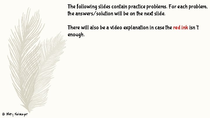 The following slides contain practice problems. For each problem, the answers/solution will be on
