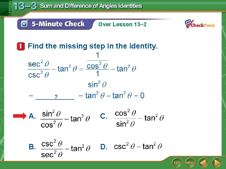 Over Lesson 13– 2 Find the missing step in the identity. ? A. C.