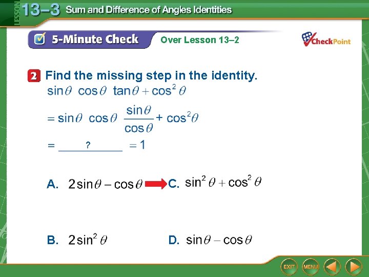 Over Lesson 13– 2 Find the missing step in the identity. ? A. C.