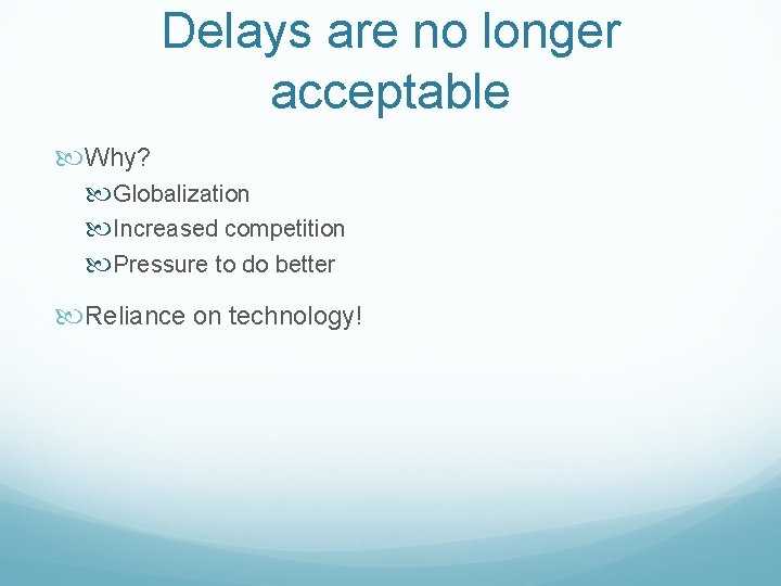 Delays are no longer acceptable Why? Globalization Increased competition Pressure to do better Reliance