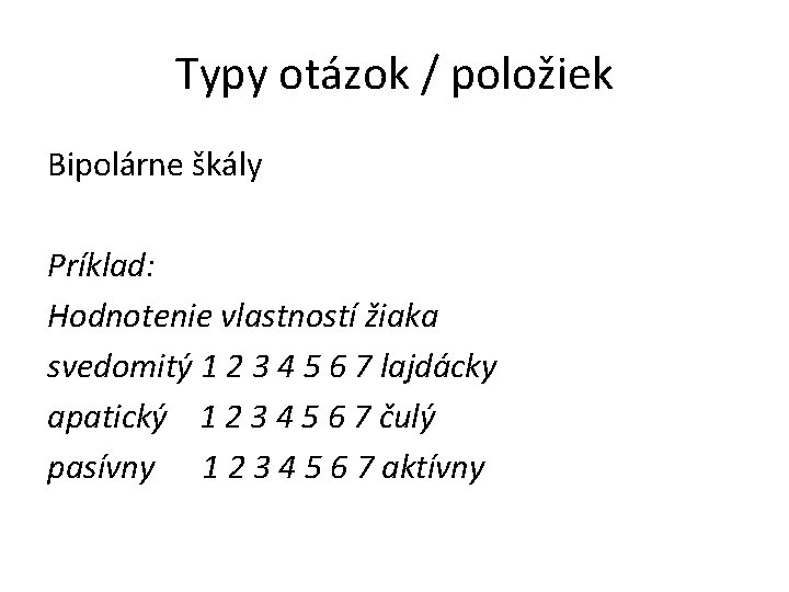 Typy otázok / položiek Bipolárne škály Príklad: Hodnotenie vlastností žiaka svedomitý 1 2 3