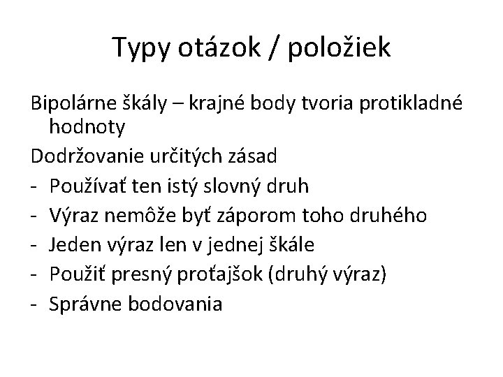 Typy otázok / položiek Bipolárne škály – krajné body tvoria protikladné hodnoty Dodržovanie určitých