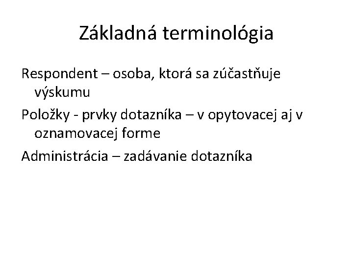 Základná terminológia Respondent – osoba, ktorá sa zúčastňuje výskumu Položky - prvky dotazníka –