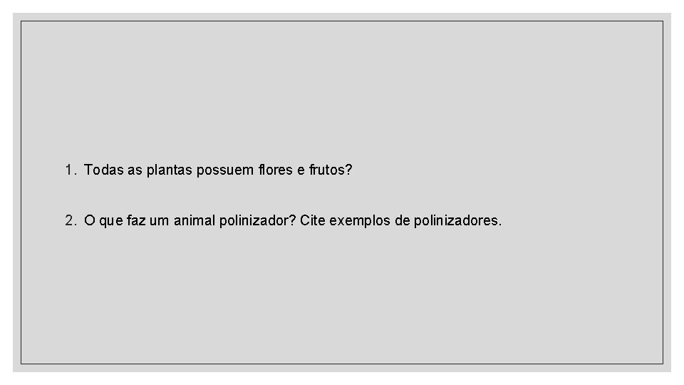 1. Todas as plantas possuem flores e frutos? 2. O que faz um animal 1. Todas as plantas possuem flores e frutos? 2. O que faz um animal
