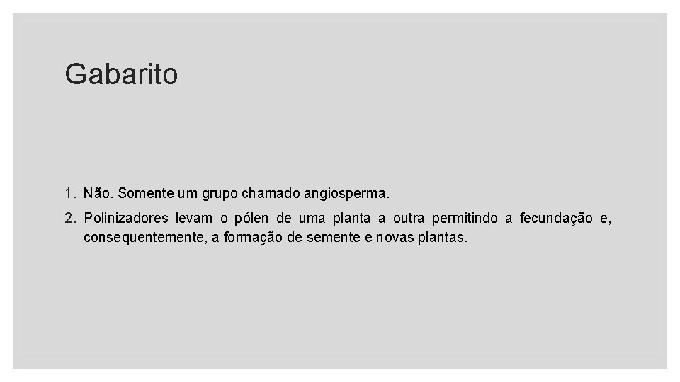 Gabarito 1. Não. Somente um grupo chamado angiosperma. 2. Polinizadores levam o pólen de Gabarito 1. Não. Somente um grupo chamado angiosperma. 2. Polinizadores levam o pólen de