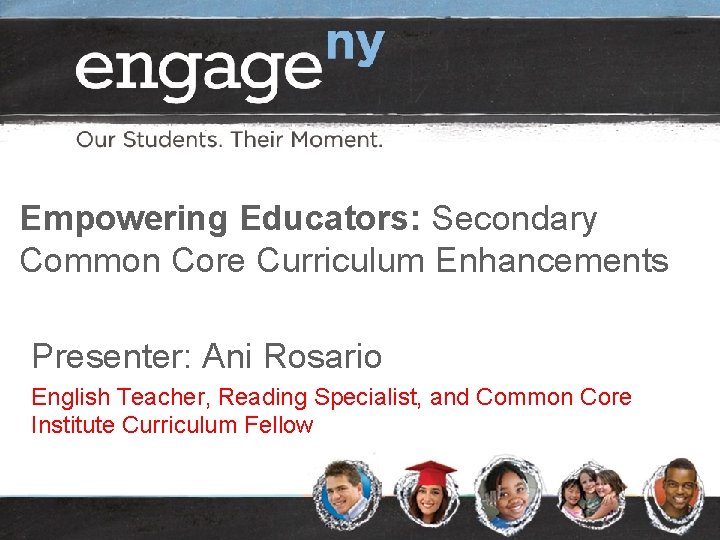 Empowering Educators: Secondary Common Core Curriculum Enhancements Presenter: Ani Rosario English Teacher, Reading Specialist,