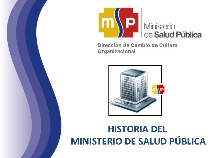 Dirección de Cambio de Cultura Organizacional HISTORIA DEL MINISTERIO DE SALUD PÚBLICA 