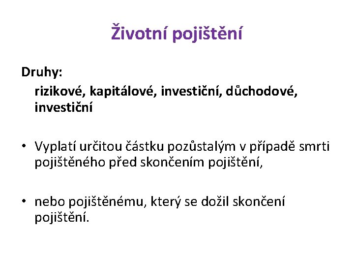 Životní pojištění Druhy: rizikové, kapitálové, investiční, důchodové, investiční • Vyplatí určitou částku pozůstalým v