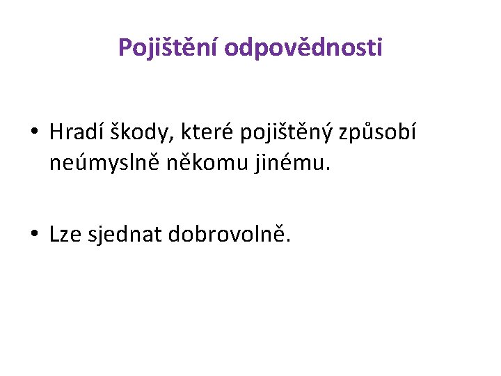 Pojištění odpovědnosti • Hradí škody, které pojištěný způsobí neúmyslně někomu jinému. • Lze sjednat