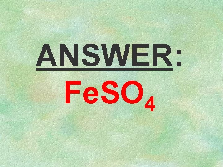 ANSWER: Fe. SO 4 