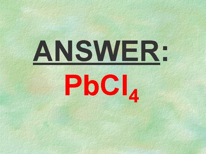 ANSWER: Pb. Cl 4 