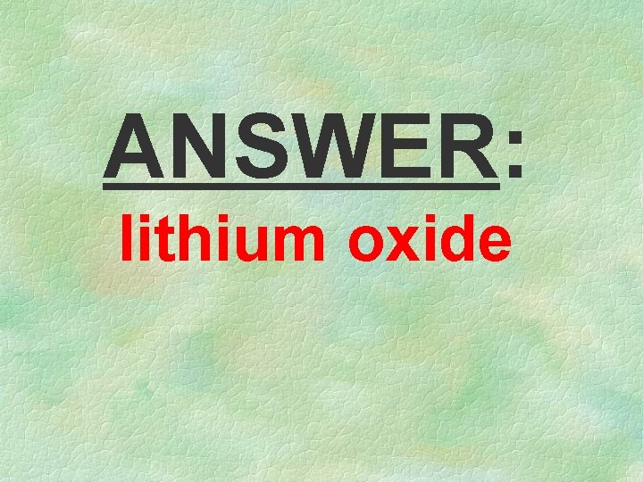 ANSWER: lithium oxide 