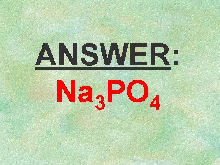 ANSWER: Na 3 PO 4 